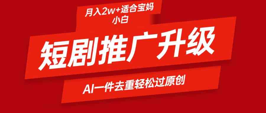 （9652期）短剧推广升级新玩法，AI一键二创去重，轻松月入2w+-玖卿社区