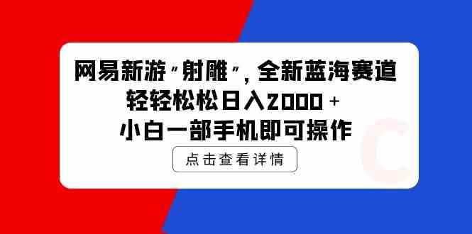 （9936期）网易新游 射雕 全新蓝海赛道，轻松日入2000＋小白一部手机即可操作-玖卿社区