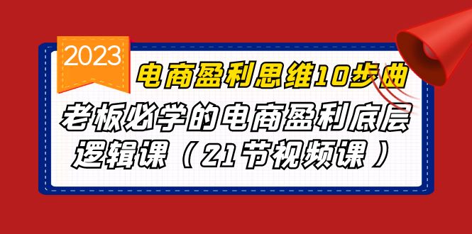 电商盈利-思维10步曲，老板必学的电商盈利底层逻辑课（21节视频课）-玖卿社区