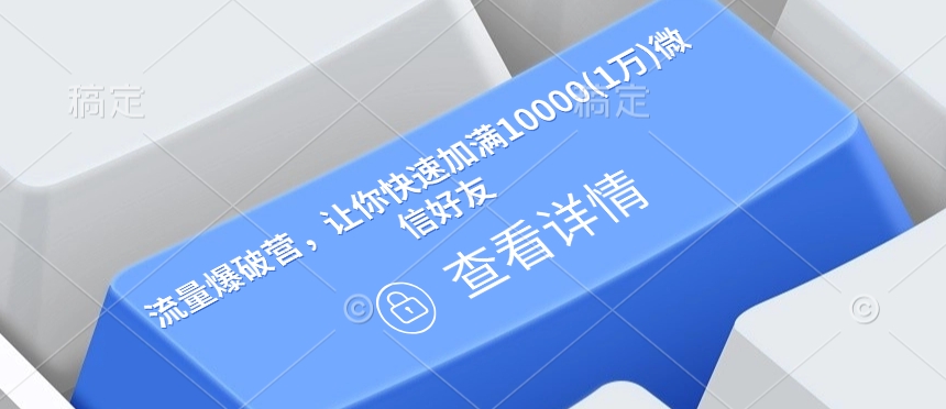 流量爆破营，让你快速加满10000(1万)微信好友-玖卿社区
