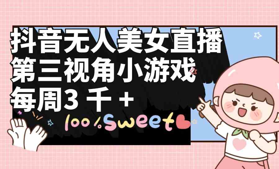 （9796期）抖音无人美女直播，第三视角小游戏，每周收益3000+-玖卿社区