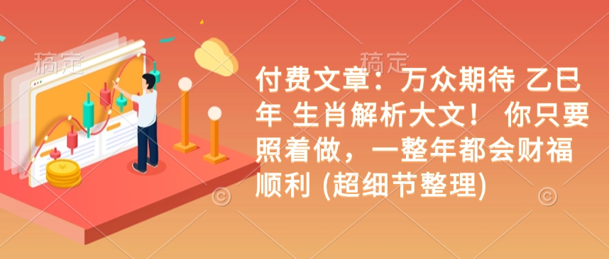 付费文章：万众期待 乙巳年 生肖解析大文！ 你只要照着做，一整年都会财福顺利 (超细节整理)-玖卿社区