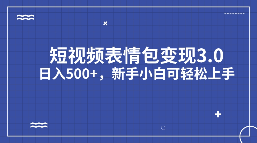 短视频表情包变现项目3.0，日入500+，新手小白轻松上手（教程+资料）-玖卿社区