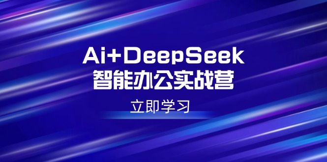 Ai+DeepSeek智能办公实战营：解锁AI写作、设计、PPT等高薪技能-玖卿社区