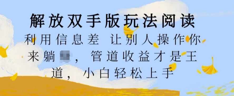 解放双手版玩法阅读，利用信息差让别人操作你来躺Z，管道收益才是王道，小白轻松上手【揭秘】-玖卿社区