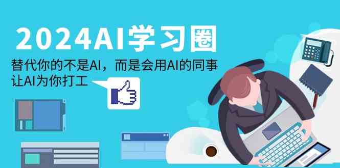 （9494期）2024-AI-学习圈：替代你的不是AI，而是会用AI的同事，让AI为你打工-玖卿社区