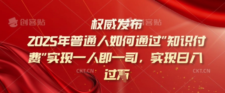 2025年普通人如何通过知识付费实现一人即一司，实现日入过千【揭秘】-玖卿社区