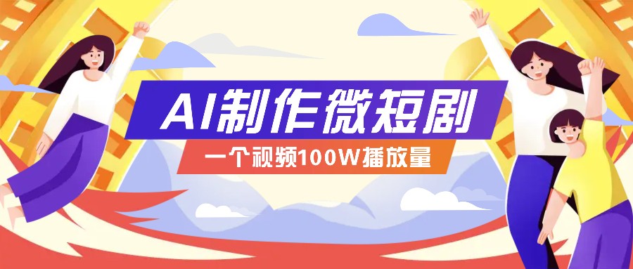 AI制作微短剧实操教程，今年最大风口一个视频100W播放量，附详细实操+变现计划-玖卿社区