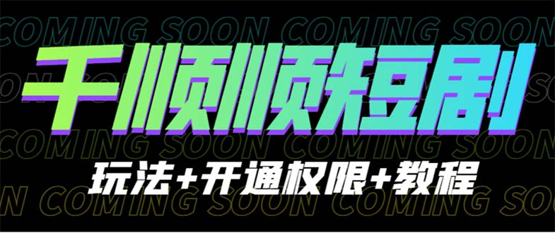 收费800多的千顺顺短剧玩法+开通权限+教程-玖卿社区