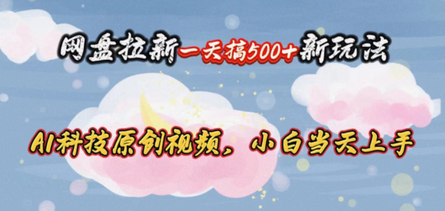 （10790期）网盘拉新一天搞500新玩法，Ai科技原创视频，小白当天上手-玖卿社区