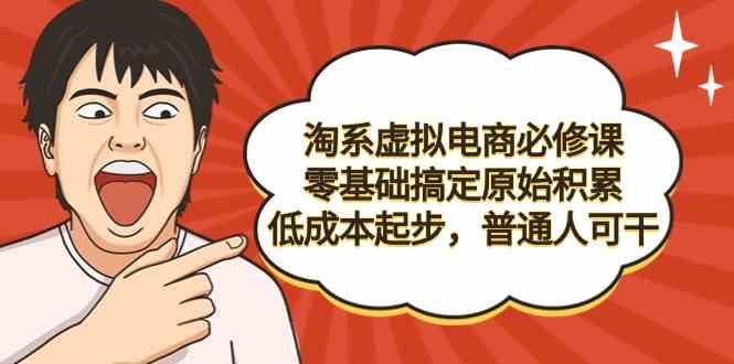 （9154期）淘系虚拟电商必修课，零基础搞定原始积累，低成本起步，普通人可干-玖卿社区