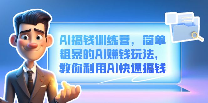 AI搞钱训练营，简单粗暴的AI赚钱玩法，教你利用AI快速搞钱-玖卿社区