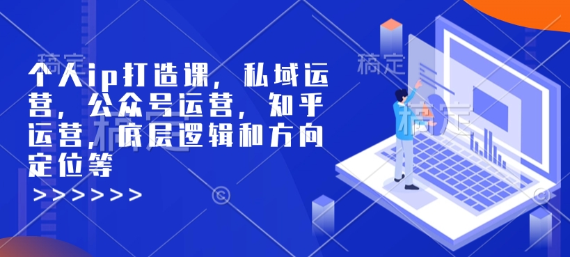 个人ip打造课，私域运营，公众号运营，知乎运营，底层逻辑和方向定位等-玖卿社区