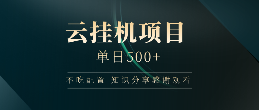 云挂机项目单日500+ 不吃配置，知识分享感谢观看-玖卿社区