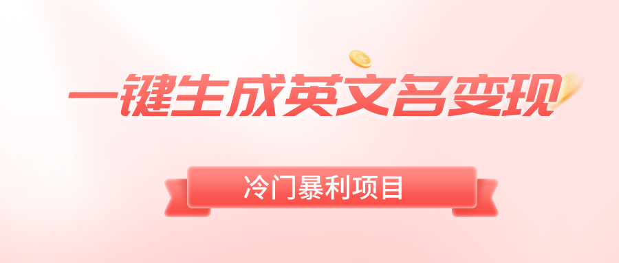一键生成英文名变现，冷门暴利无门槛，轻松日赚500+-玖卿社区