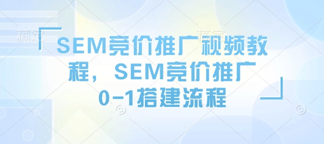 SEM竞价推广视频教程，SEM竞价推广0-1搭建流程-玖卿社区