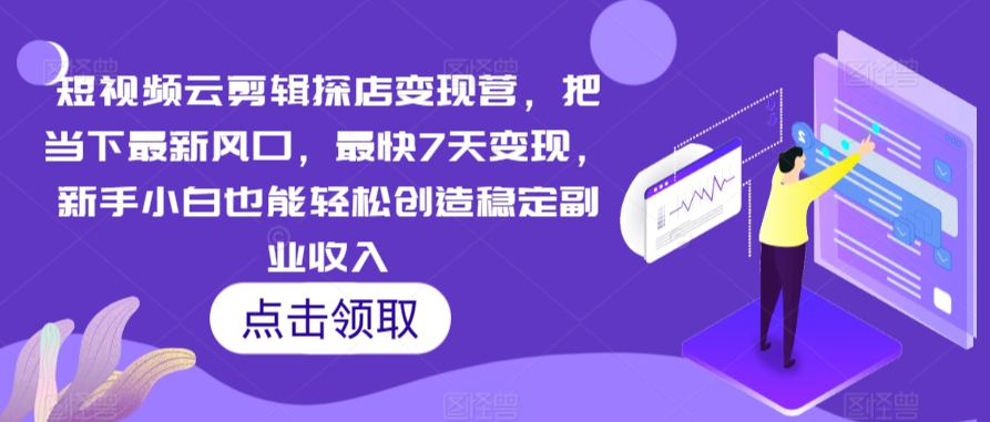 短视频云剪辑探店变现营，把当下最新风口，最快7天变现，新手小白也能轻松创造稳定副业收入-玖卿社区