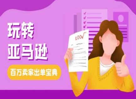 教你玩转亚马逊，跨境电商亚马逊教程，百万卖家出单宝典-玖卿社区