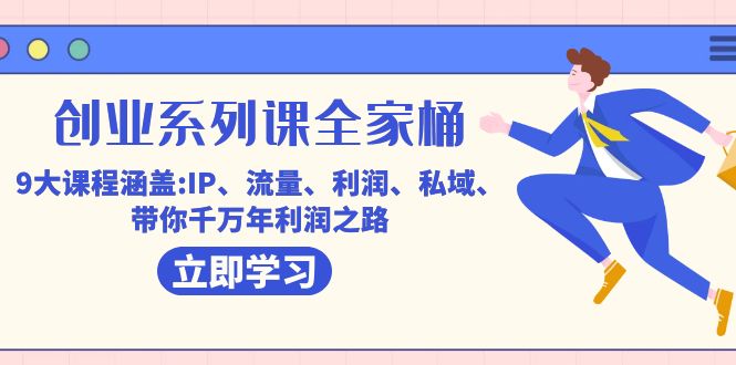 创业系列课-全家桶，9大课程涵盖:IP 流量 利润 私域 带你千万年利润之路-玖卿社区