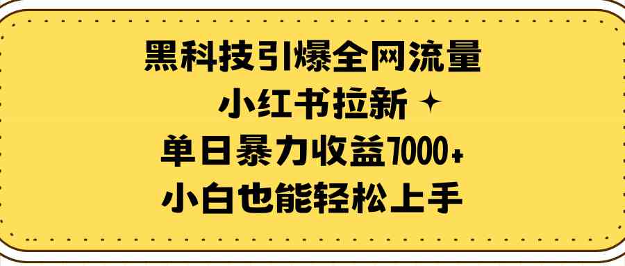 （9679期）黑科技引爆全网流量小红书拉新，单日暴力收益7000+，小白也能轻松上手-玖卿社区