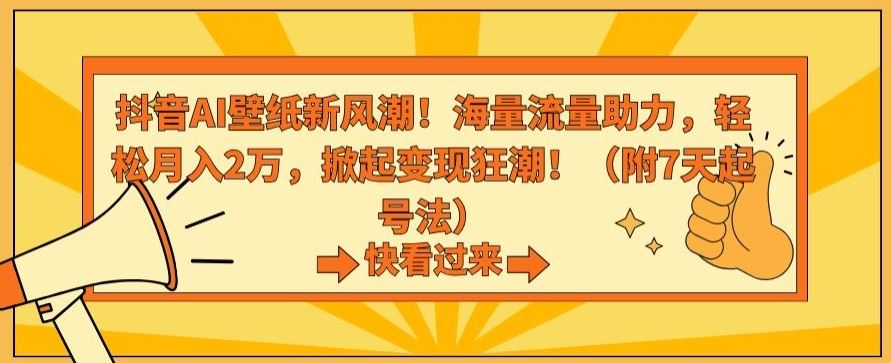 抖音AI壁纸新风潮！海量流量助力，轻松月入2万，掀起变现狂潮【揭秘】-玖卿社区