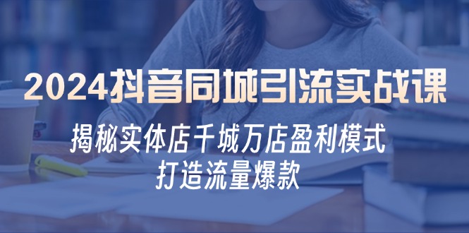 2024抖音同城引流实战课：揭秘实体店千城万店盈利模式，打造流量爆款-玖卿社区
