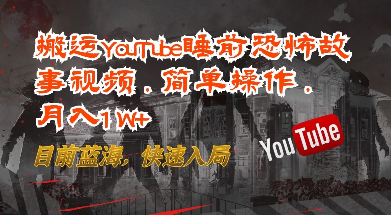 搬运YouTube睡前恐怖故事视频，简单操作，月入1W+，目前蓝海，快速入局-玖卿社区