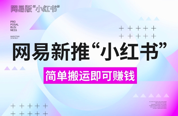 网易官方新推“小红书”，搬运即有收益，新手小白千万别错过(附详细教程)【揭秘】-玖卿社区