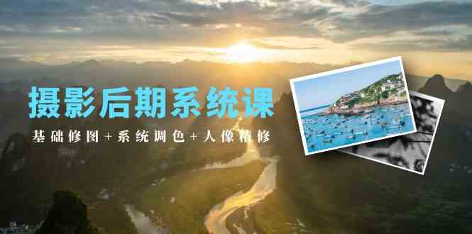 摄影后期系统课：基础修图+系统调色+人像精修（19节课）-玖卿社区