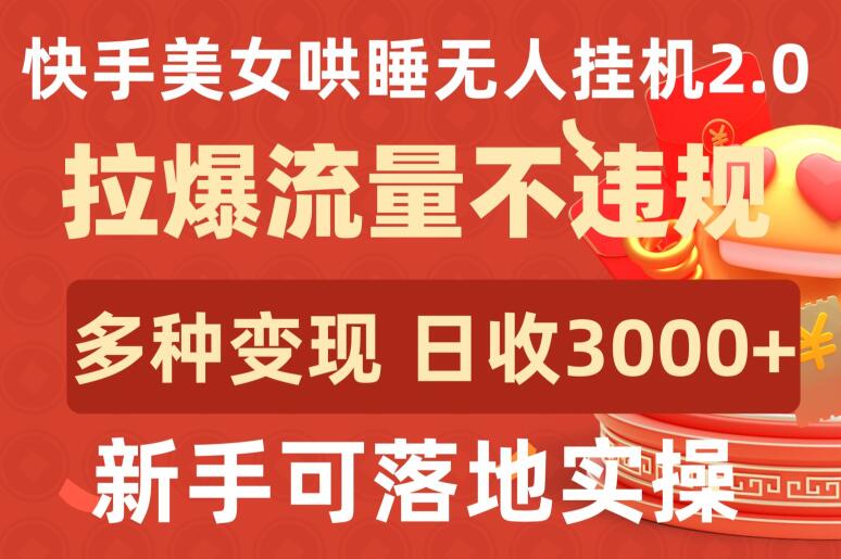 快手美女哄睡无人挂机2.0.拉爆流量不违规，多种变现途径，日收3000+，新手可落地实操-玖卿社区