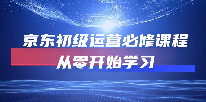 京东初级运营必修课程，从零开始学习（49节视频课程）-玖卿社区