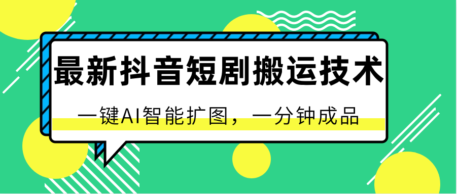 最新抖音短剧搬运技术，一键AI智能扩图，百分百过原创，秒过豆荚！-玖卿社区