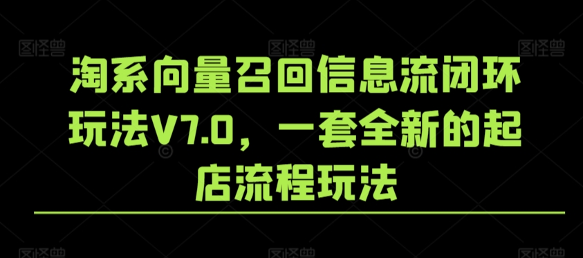 淘系向量召回信息流闭环玩法V7.0，一套全新的起店流程玩法-玖卿社区