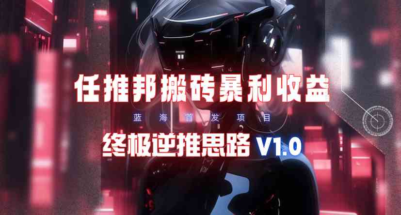 （9566期）【限时蓝海】任推邦搬砖暴利吃收益_终极逆推思路V1.0-玖卿社区