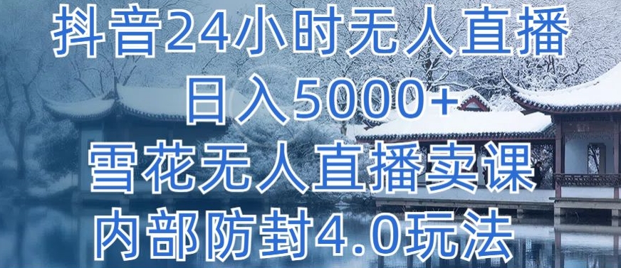 抖音24小时无人直播 日入5000+，雪花无人直播卖课，内部防封4.0玩法-玖卿社区