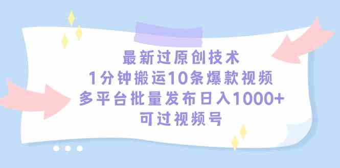 （9157期）最新过原创技术，1分钟搬运10条爆款视频，多平台批量发布日入1000+，可…-玖卿社区