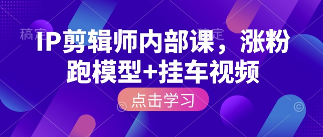 IP剪辑师内部课，涨粉跑模型+挂车视频-玖卿社区