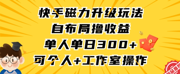 快手磁力升级玩法，自布局撸收益，单人单日300+，个人工作室均可操作-玖卿社区