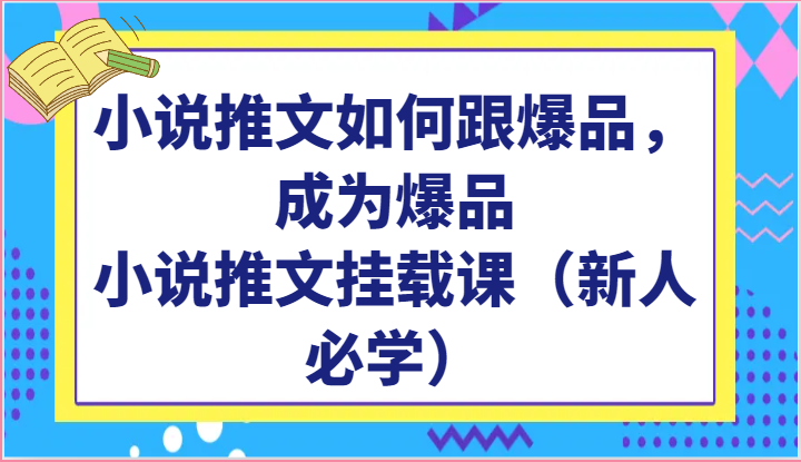 小说推文如何跟爆品，成为爆品，小说推文挂载课（新人必学）-玖卿社区