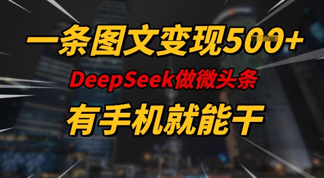 一条图文变现5张，DeeSeep微头条，有手机就能做-玖卿社区