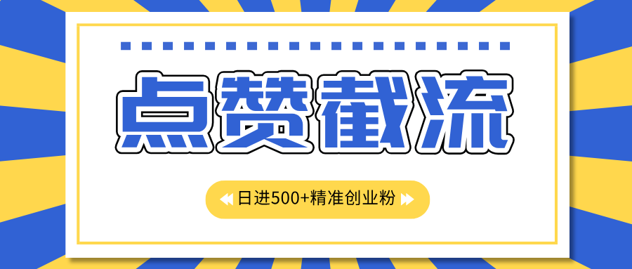 点赞截流日引500+精准创业粉，知识星球无限截流CY粉首发玩法，精准曝光长尾持久，日进线500+-玖卿社区