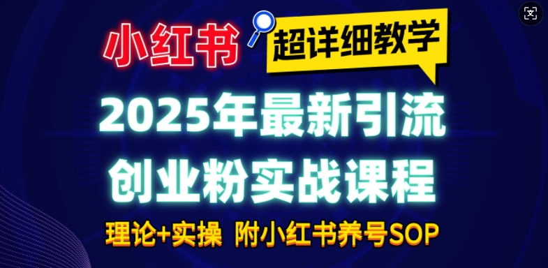 2025年最新小红书引流创业粉实战课程【超详细教学】小白轻松上手，月入1W+，附小红书养号SOP-玖卿社区