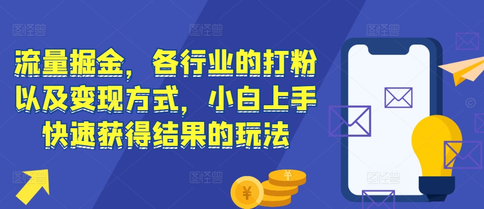 流量掘金，各行业的打粉以及变现方式，小白上手快速获得结果的玩法-玖卿社区