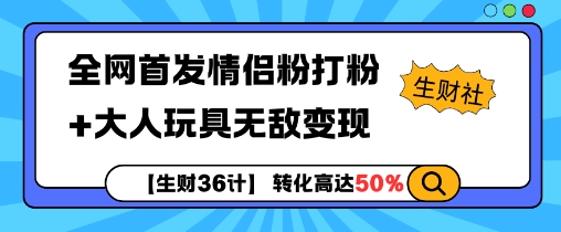 【生财36计】全网首发情侣粉打粉+大人玩具无敌变现-玖卿社区