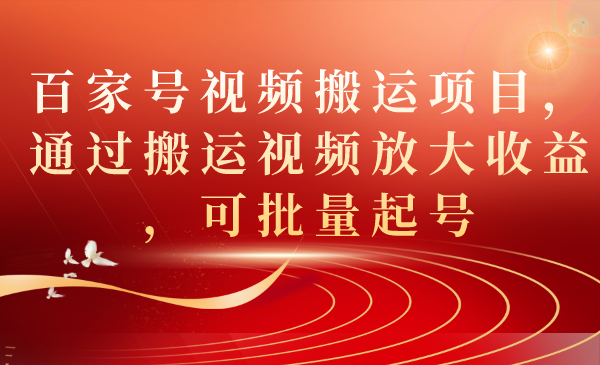 百家号视频搬运项目，通过搬运视频放大收益，可批量起号-玖卿社区