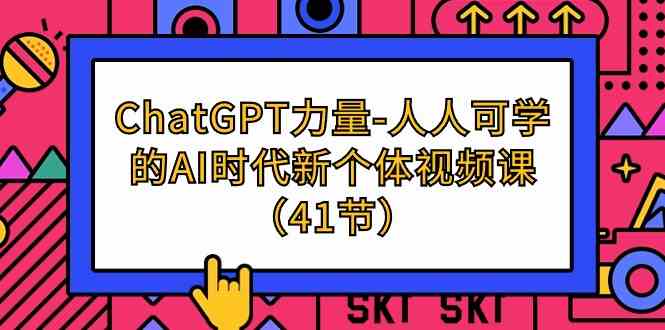 （9670期）ChatGPT-力量-人人可学的AI时代新个体视频课（41节）-玖卿社区