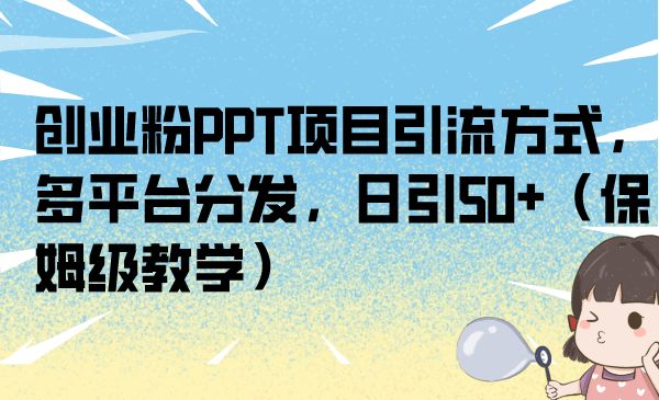 创业粉PPT项目引流方式，多平台分发，日引50+（保姆级教学）-玖卿社区