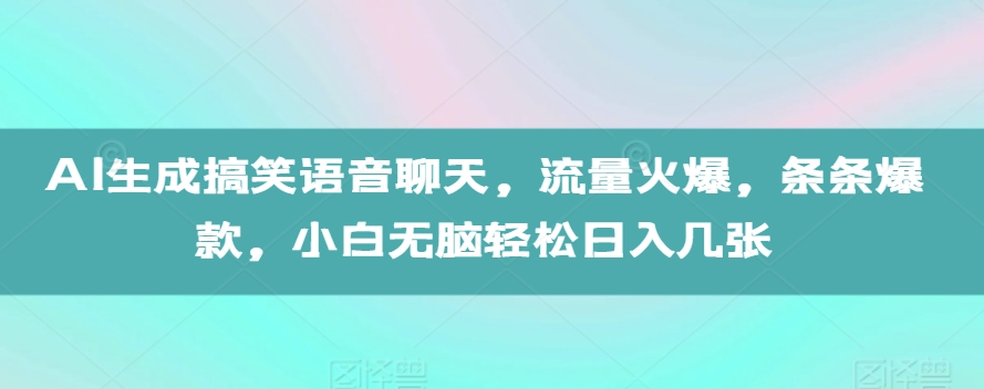 AI生成搞笑语音聊天，流量火爆，条条爆款，小白无脑轻松日入几张【揭秘】-玖卿社区