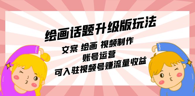 绘画话题升级版玩法：文案 绘画 视频制作 账号运营 可入驻视频号赚流量收益-玖卿社区