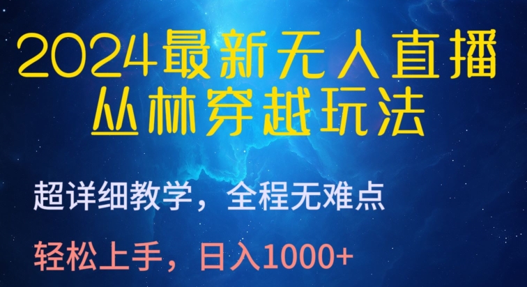 2024最新无人直播，丛林穿越玩法，超详细教学，全程无难点，轻松上手，日入1000+-玖卿社区